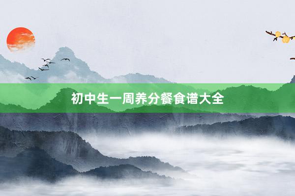 初中生一周养分餐食谱大全